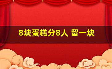 8块蛋糕分8人 留一块